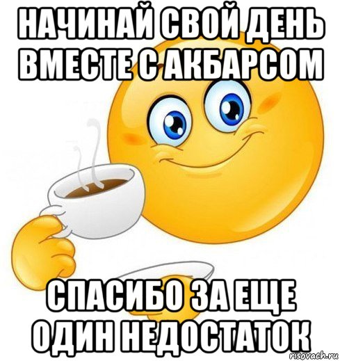 начинай свой день вместе с акбарсом спасибо за еще один недостаток