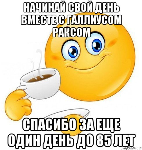 начинай свой день вместе с галлиусом раксом спасибо за еще один день до 85 лет, Мем Начинай свой день