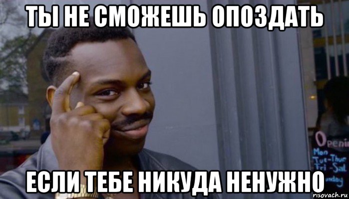 ты не сможешь опоздать если тебе никуда ненужно, Мем Не делай не будет