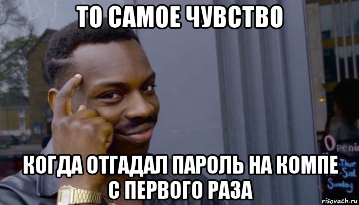 то самое чувство когда отгадал пароль на компе с первого раза, Мем Не делай не будет