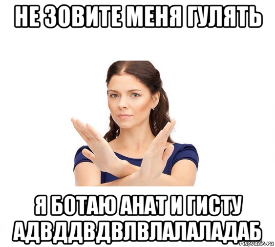 не зовите меня гулять я ботаю анат и гисту адвддвдвлвлалаладаб, Мем Не зовите