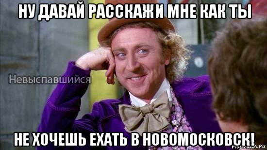 ну давай расскажи мне как ты не хочешь ехать в новомосковск!, Мем Ну давай расскажи мне