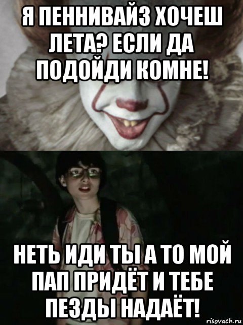 я пеннивайз хочеш лета? если да подойди комне! неть иди ты а то мой пап придёт и тебе пезды надаёт!, Мем  ОНО