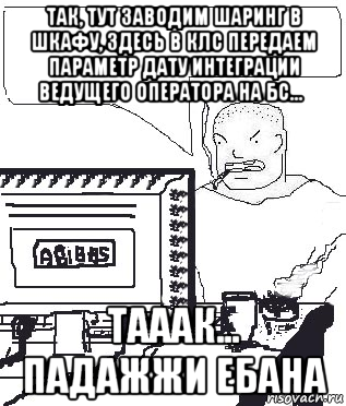 так, тут заводим шаринг в шкафу, здесь в клс передаем параметр дату интеграции ведущего оператора на бс...   тааак... падажжи ебана, Мем Падажжи