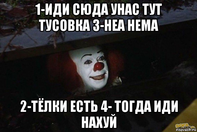 1-иди сюда унас тут тусовка 3-неа нема 2-тёлки есть 4- тогда иди нахуй, Мем  Пеннивайз