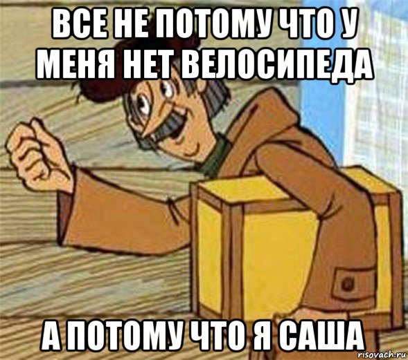 все не потому что у меня нет велосипеда а потому что я саша, Мем Почтальон Печкин