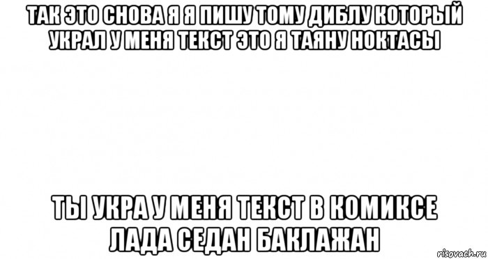 так это снова я я пишу тому диблу который украл у меня текст это я таяну ноктасы ты укра у меня текст в комиксе лада седан баклажан, Мем Пустой лист