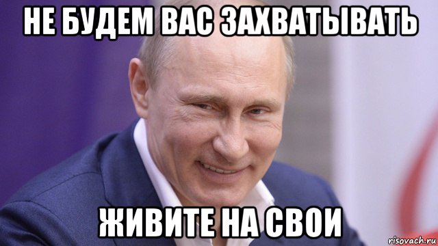 не будем вас захватывать живите на свои, Мем Путин