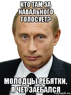 кто там за навального голосует? молодцы ребятки, я чет заебался, Мем Путин