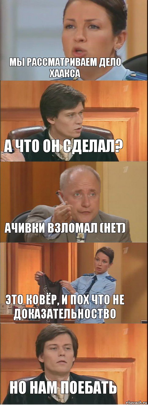 Мы рассматриваем дело Хаакса А что он сделал? Ачивки взломал (нет) Это ковёр, и пох что не доказательноство Но нам поебать, Комикс Суд