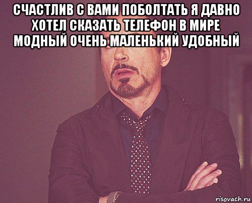 счастлив с вами поболтать я давно хотел сказать телефон в мире модный очень маленький удобный , Мем твое выражение лица