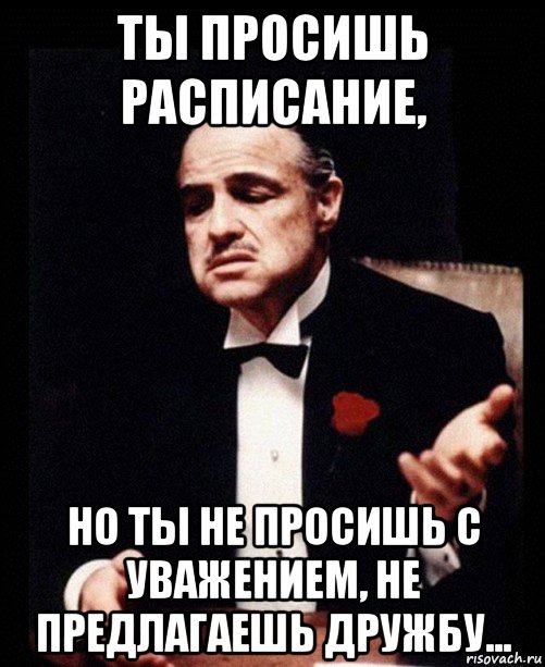 ты просишь расписание, но ты не просишь с уважением, не предлагаешь дружбу..., Мем ты делаешь это без уважения