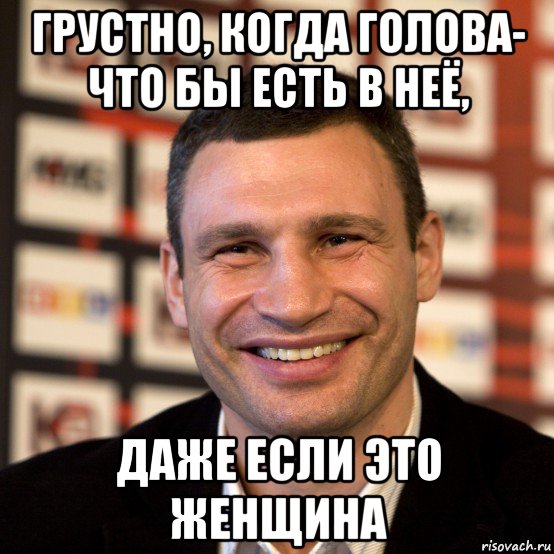 грустно, когда голова- что бы есть в неё, даже если это женщина, Мем  Виталий Кличко