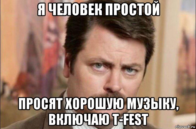 я человек простой просят хорошую музыку, включаю t-fest, Мем  Я человек простой