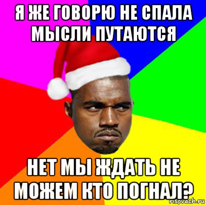 я же говорю не спала мысли путаются нет мы ждать не можем кто погнал?, Мем  Злой Негр