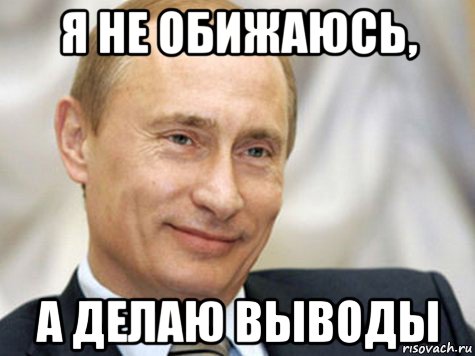 5 ну хорошо. Выводы сделаны. Я не обижаюсь. Вывод мемы. Я не обижаюсь я делаю выводы.