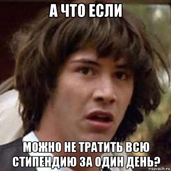 а что если можно не тратить всю стипендию за один день?, Мем А что если (Киану Ривз)