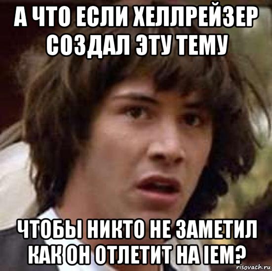 а что если хеллрейзер создал эту тему чтобы никто не заметил как он отлетит на iem?, Мем А что если (Киану Ривз)