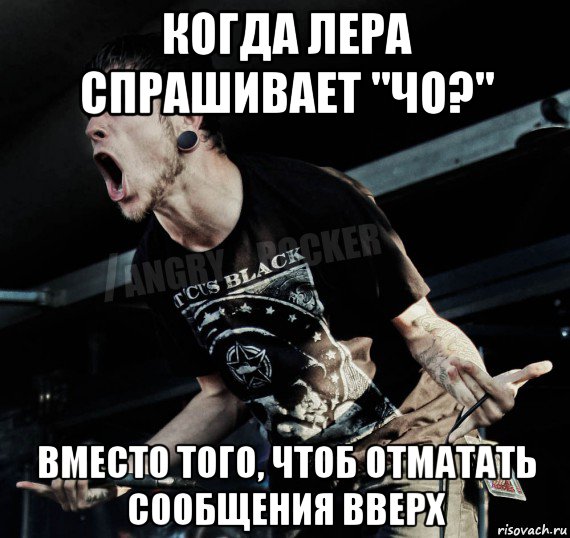 когда лера спрашивает "чо?" вместо того, чтоб отматать сообщения вверх, Мем Агрессивный Рокер