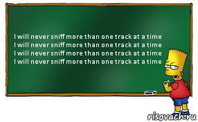 I will never sniff more than one track at a time
I will never sniff more than one track at a time
I will never sniff more than one track at a time
I will never sniff more than one track at a time, Комикс Барт пишет на доске