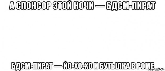 а спонсор этой ночи — бдсм-пират бдсм-пират — йо-хо-хо и бутылка в роме