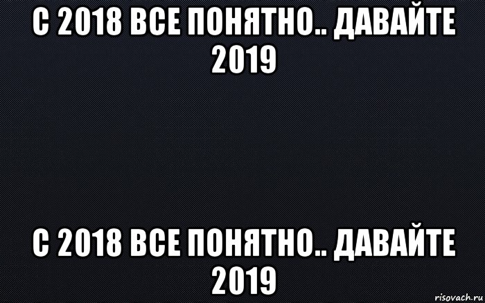 с 2018 все понятно.. давайте 2019 с 2018 все понятно.. давайте 2019