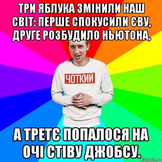 три яблука змінили наш світ: перше спокусили єву, друге розбудило ньютона, а третє попалося на очі стіву джобсу., Мем Чоткий