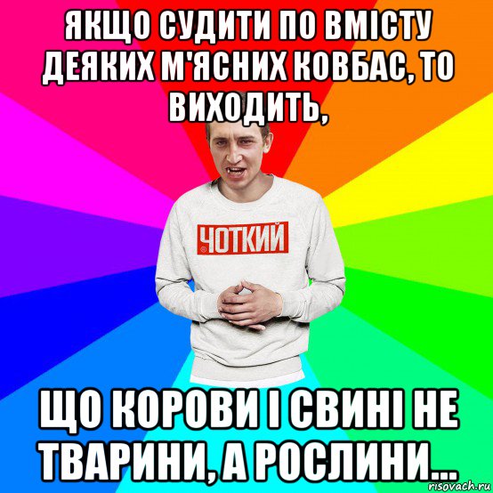 якщо судити по вмісту деяких м'ясних ковбас, то виходить, що корови і свині не тварини, а рослини..., Мем Чоткий