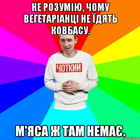 не розумію, чому вегетаріанці не їдять ковбасу. м'яса ж там немає., Мем Чоткий