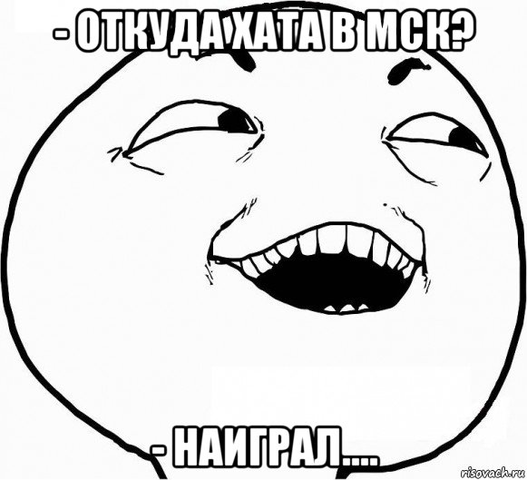 - откуда хата в мск? - наиграл...., Мем Дааа