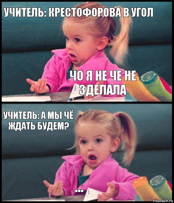 Учитель: Крестофорова в угол Чо я не че не зделала Учитель: а мы чё ждать будем? ..., Комикс  Возмущающаяся девочка