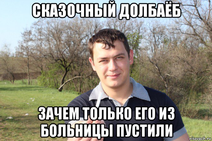 Долбаеб. Сказочный долбоеб, зачем его только из больницы. Сказочный долбаеб и зачем только его. Зачем его только из больницы. Картинка Мем сказочный долбаеб зачем.