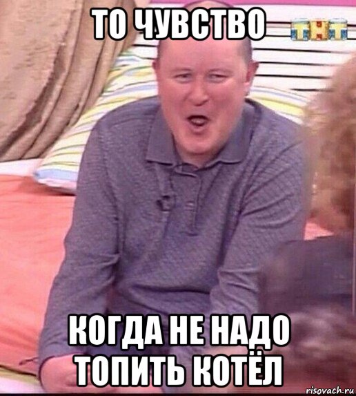 то чувство когда не надо топить котёл