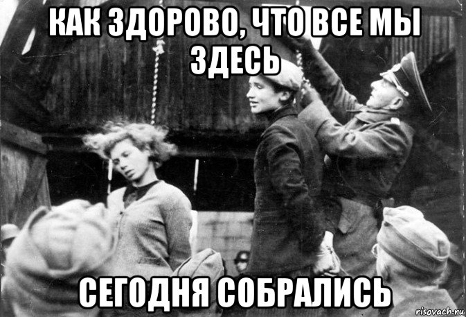 Как здорово что все мы здесь собрались. Все сегодня собрались. Мы собрались здесь. Как хорошо что все мы здесь сегодня собрались Мем. Как здорово, что мы здесь собрались.