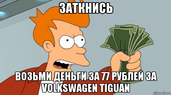 заткнись возьми деньги за 77 рублей за volkswagen tiguan, Мем Заткнись и возьми мои деньги
