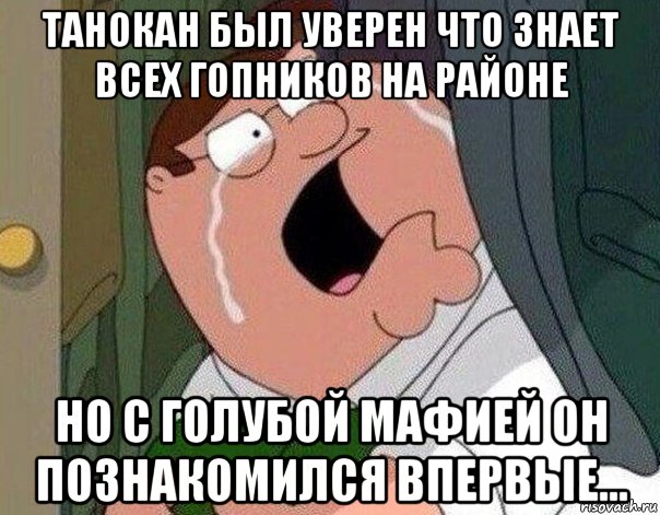 танокан был уверен что знает всех гопников на районе но с голубой мафией он познакомился впервые..., Мем Гриффин плачет