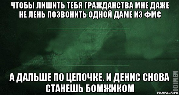 чтобы лишить тебя гражданства мне даже не лень позвонить одной даме из фмс а дальше по цепочке. и денис снова станешь бомжиком, Мем Игра слов 2