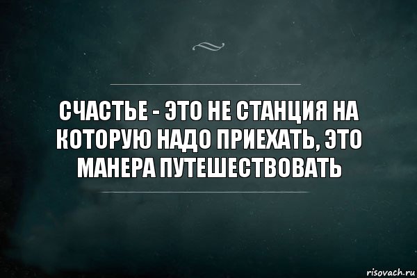 Нужный приезжать. Счастья не станция назначения а способ путешествовать. Счастье это не станция назначения а способ путешествия. Счастье-это манера путешествовать. Счастье- это не конечный пункт.