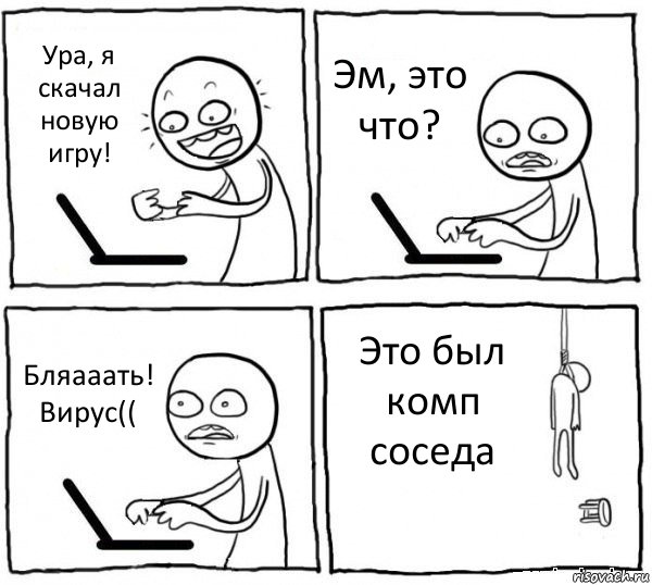 Ура, я скачал новую игру! Эм, это что? Бляааать! Вирус(( Это был комп соседа, Комикс интернет убивает