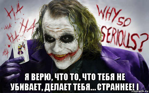 Сделай убью. Я верю что то что тебя не убивает делает тебя страннее. Всё что не убивает делает нас страннее. То, что тебя не убивает тебя, делает тебя страннее.