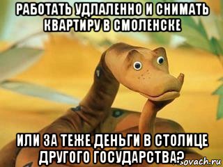 работать удлаленно и снимать квартиру в смоленске или за теже деньги в столице другого государства?, Мем  Удав Каа задумался