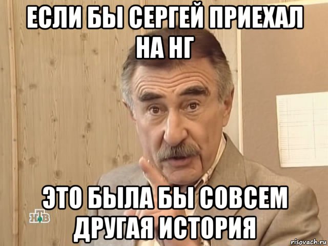 если бы сергей приехал на нг это была бы совсем другая история, Мем Каневский (Но это уже совсем другая история)