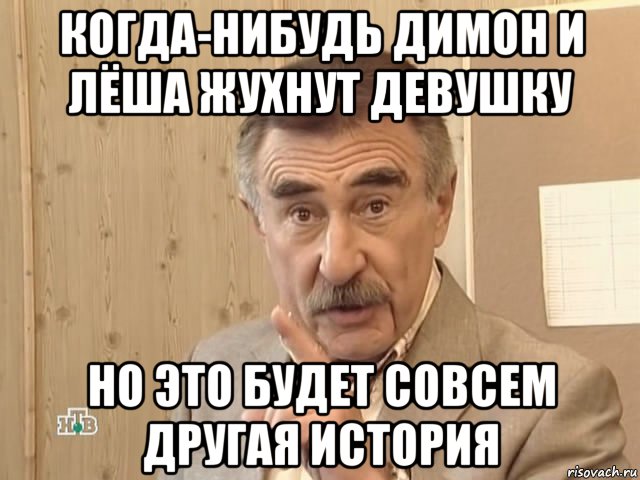 когда-нибудь димон и лёша жухнут девушку но это будет совсем другая история, Мем Каневский (Но это уже совсем другая история)