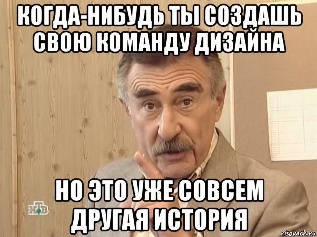 когда-нибудь ты создашь свою команду дизайна но это уже совсем другая история, Мем Каневский (Но это уже совсем другая история)