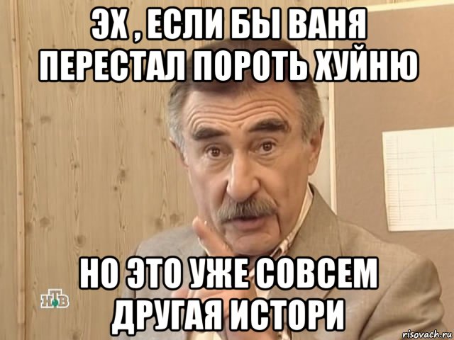 эх , если бы ваня перестал пороть хуйню но это уже совсем другая истори, Мем Каневский (Но это уже совсем другая история)