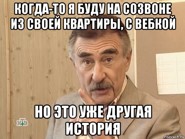 когда-то я буду на созвоне из своей квартиры, с вебкой но это уже другая история, Мем Каневский (Но это уже совсем другая история)