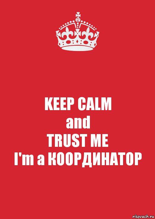 KEEP CALM
and
TRUST ME
I'm a КООРДИНАТОР, Комикс Keep Calm 3