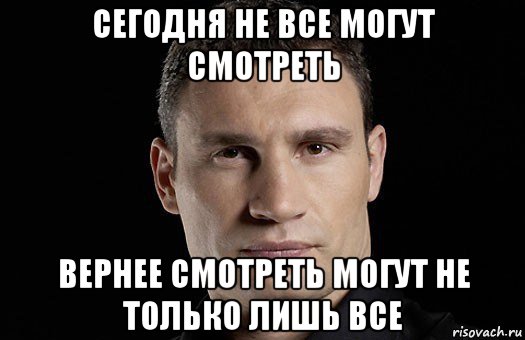 сегодня не все могут смотреть вернее смотреть могут не только лишь все, Мем Кличко