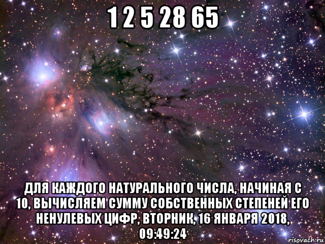 1 2 5 28 65 для каждого натурального числа, начиная с 10, вычисляем сумму собственных степеней его ненулевых цифр, вторник, 16 января 2018, 09:49:24, Мем Космос