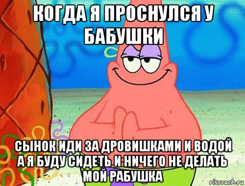 когда я проснулся у бабушки сынок иди за дровишками и водой а я буду сидеть и ничего не делать мой рабушка, Мем коварный патрик